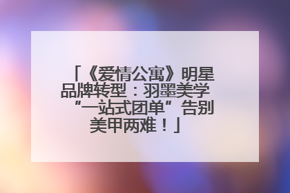 《爱情公寓》明星品牌转型：羽墨美学“一站式团单”告别美甲两难！