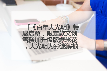 《百年大光明》特展启幕，限定款文创雪糕加升级版爆米花，大光明为影迷解锁狂欢新场景