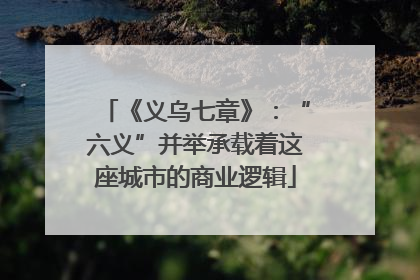 《义乌七章》：“六义”并举承载着这座城市的商业逻辑