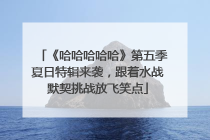 《哈哈哈哈哈》第五季夏日特辑来袭，跟着水战默契挑战放飞笑点