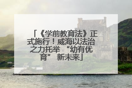 《学前教育法》正式施行！威海以法治之力托举 “幼有优育” 新未来