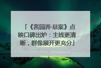 《酱园弄·悬案》点映口碑出炉：主线更清晰，群像展开更充分