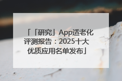 「研究」App适老化评测报告：2025十大优质应用名单发布