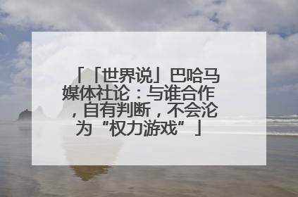 「世界说」巴哈马媒体社论：与谁合作，自有判断，不会沦为“权力游戏”