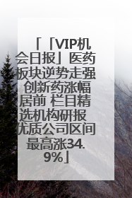 「VIP机会日报」医药板块逆势走强 创新药涨幅居前 栏目精选机构研报 优质公司区间最高涨34.9%