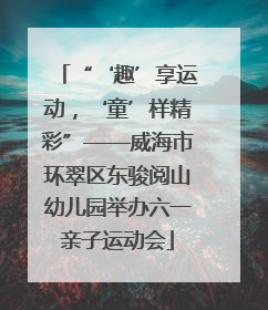 “‘趣’享运动，‘童’样精彩”——威海市环翠区东骏阅山幼儿园举办六一亲子运动会