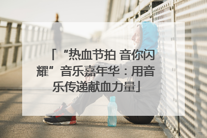 “热血节拍 音你闪耀”音乐嘉年华：用音乐传递献血力量