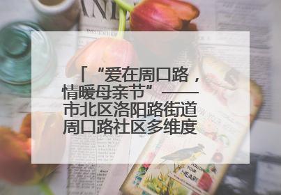 “爱在周口路，情暖母亲节”——市北区洛阳路街道周口路社区多维度关爱女性群体