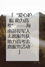 “爱心护航 助力高考”——海南退役军人志愿服务队助力高考志愿服务活动