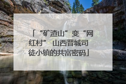 “矿渣山”变“网红村” 山西晋城司徒小镇的共富密码