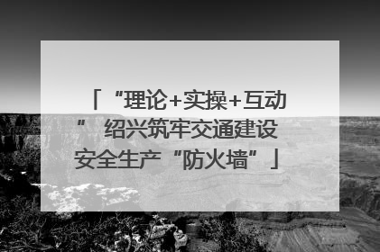 “理论+实操+互动” 绍兴筑牢交通建设安全生产“防火墙”
