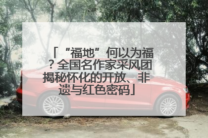 “福地”何以为福？全国名作家采风团揭秘怀化的开放、非遗与红色密码