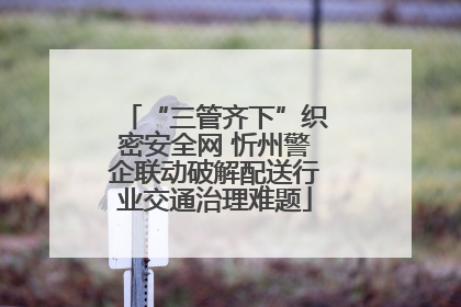 “三管齐下”织密安全网 忻州警企联动破解配送行业交通治理难题