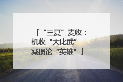 “三夏”麦收：机收“大比武” 减损论“英雄”
