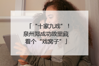 “十家九戏”！泉州郑成功故里藏着个“戏窝子”