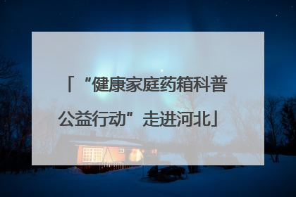 “健康家庭药箱科普公益行动”走进河北