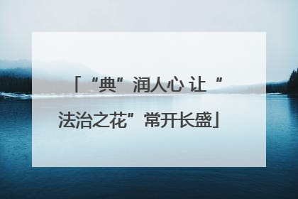 “典”润人心 让“法治之花”常开长盛
