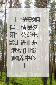 “光影相伴，情暖夕阳”公益电影走进山东港福(日照)颐养中心