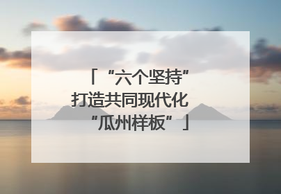 “六个坚持”打造共同现代化“瓜州样板”