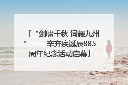 “剑啸千秋 词耀九州”——辛弃疾诞辰885周年纪念活动启幕