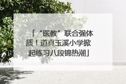 “医教”联合强体质！道真玉溪小学掀起练习八段锦热潮