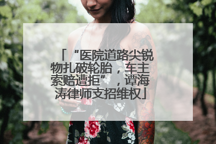“医院道路尖锐物扎破轮胎，车主索赔遭拒”，谭海涛律师支招维权