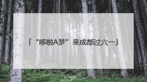 “哆啦A梦”来成都过六一