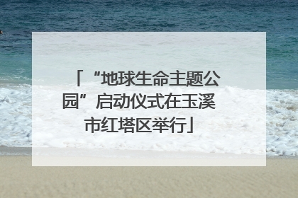 “地球生命主题公园”启动仪式在玉溪市红塔区举行