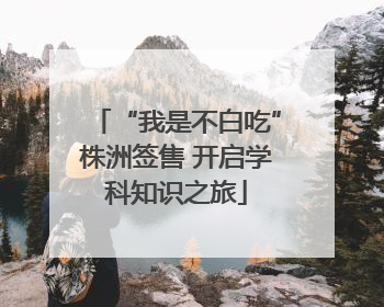 “我是不白吃”株洲签售 开启学科知识之旅