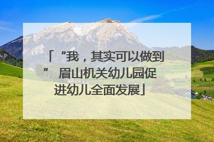 “我，其实可以做到” 眉山机关幼儿园促进幼儿全面发展
