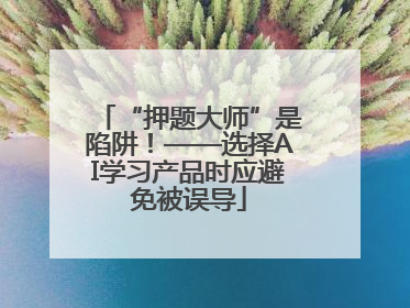 “押题大师”是陷阱！——选择AI学习产品时应避免被误导