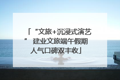 “文旅+沉浸式演艺” 建业文旅端午假期人气口碑双丰收