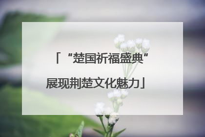 “楚国祈福盛典”展现荆楚文化魅力
