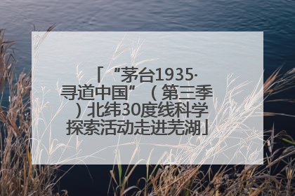 “茅台1935·寻道中国”（第三季）北纬30度线科学探索活动走进芜湖