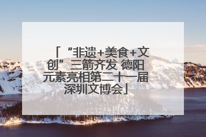 “非遗+美食+文创”三箭齐发 德阳元素亮相第二十一届深圳文博会