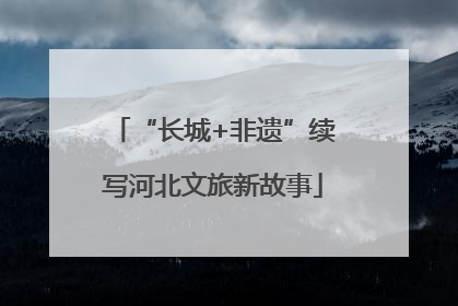 “长城+非遗”续写河北文旅新故事