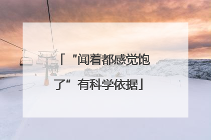 “闻着都感觉饱了”有科学依据