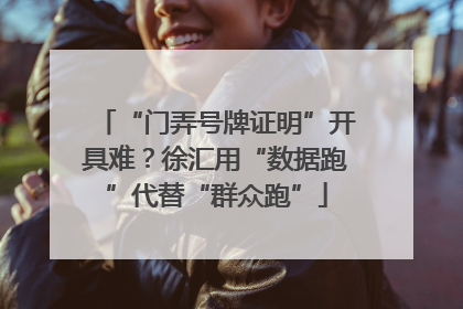 “门弄号牌证明”开具难？徐汇用“数据跑”代替“群众跑”