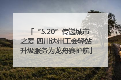 “5.20”传递城市之爱 四川达州工会驿站升级服务为龙舟赛护航