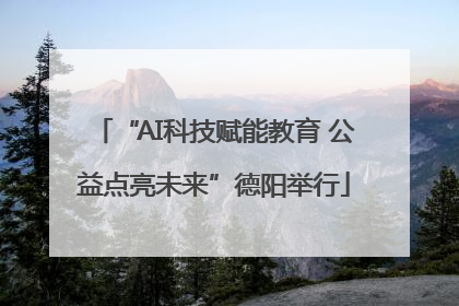 “AI科技赋能教育 公益点亮未来”德阳举行