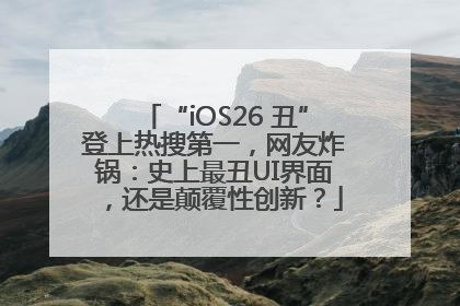 “iOS26 丑”登上热搜第一，网友炸锅：史上最丑UI界面，还是颠覆性创新？