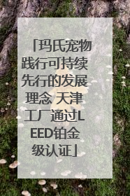 玛氏宠物践行可持续先行的发展理念 天津工厂通过LEED铂金级认证
