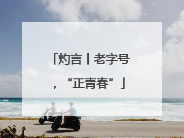 灼言丨老字号，“正青春”