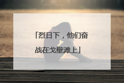 烈日下，他们奋战在戈壁滩上