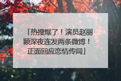 热搜爆了！演员赵丽颖深夜连发两条微博！正面回应恋情传闻
