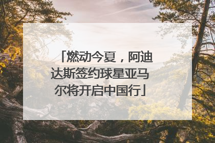 燃动今夏，阿迪达斯签约球星亚马尔将开启中国行