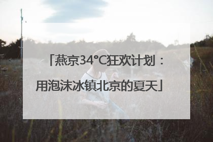 燕京34°C狂欢计划：用泡沫冰镇北京的夏天