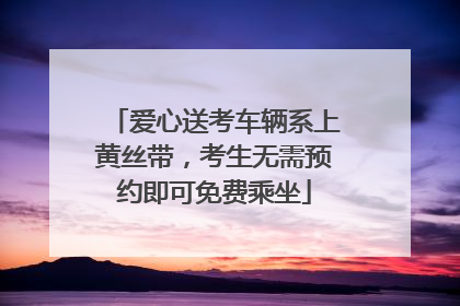 爱心送考车辆系上黄丝带，考生无需预约即可免费乘坐