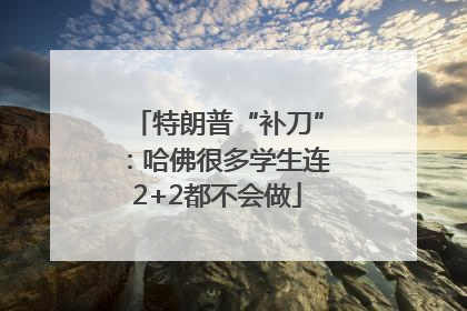 特朗普“补刀”：哈佛很多学生连2+2都不会做
