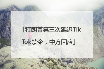 特朗普第三次延迟TikTok禁令，中方回应
